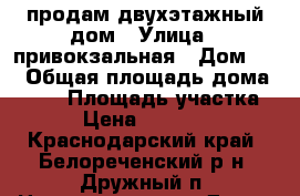 продам двухэтажный дом › Улица ­ привокзальная › Дом ­ 8 › Общая площадь дома ­ 280 › Площадь участка ­ 20 › Цена ­ 3 000 000 - Краснодарский край, Белореченский р-н, Дружный п. Недвижимость » Дома, коттеджи, дачи продажа   . Краснодарский край